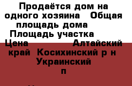 Продаётся дом на одного хозяина › Общая площадь дома ­ 50 › Площадь участка ­ 20 › Цена ­ 850 000 - Алтайский край, Косихинский р-н, Украинский п. Недвижимость » Дома, коттеджи, дачи продажа   . Алтайский край